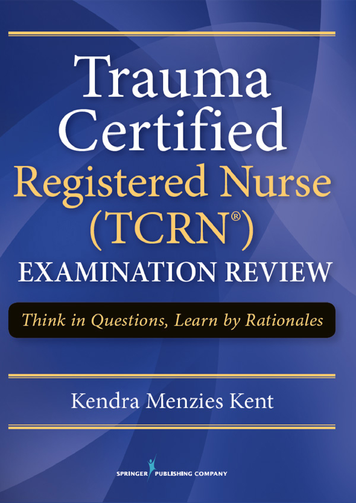 Preview image for Trauma Certified Registered Nurse (TCRN®) Examination Review Think in Questions, Learn by Rationales Kendra Menzies Kent, MS, RN-BC, CCRN, CNRN, SCRN, TCRN