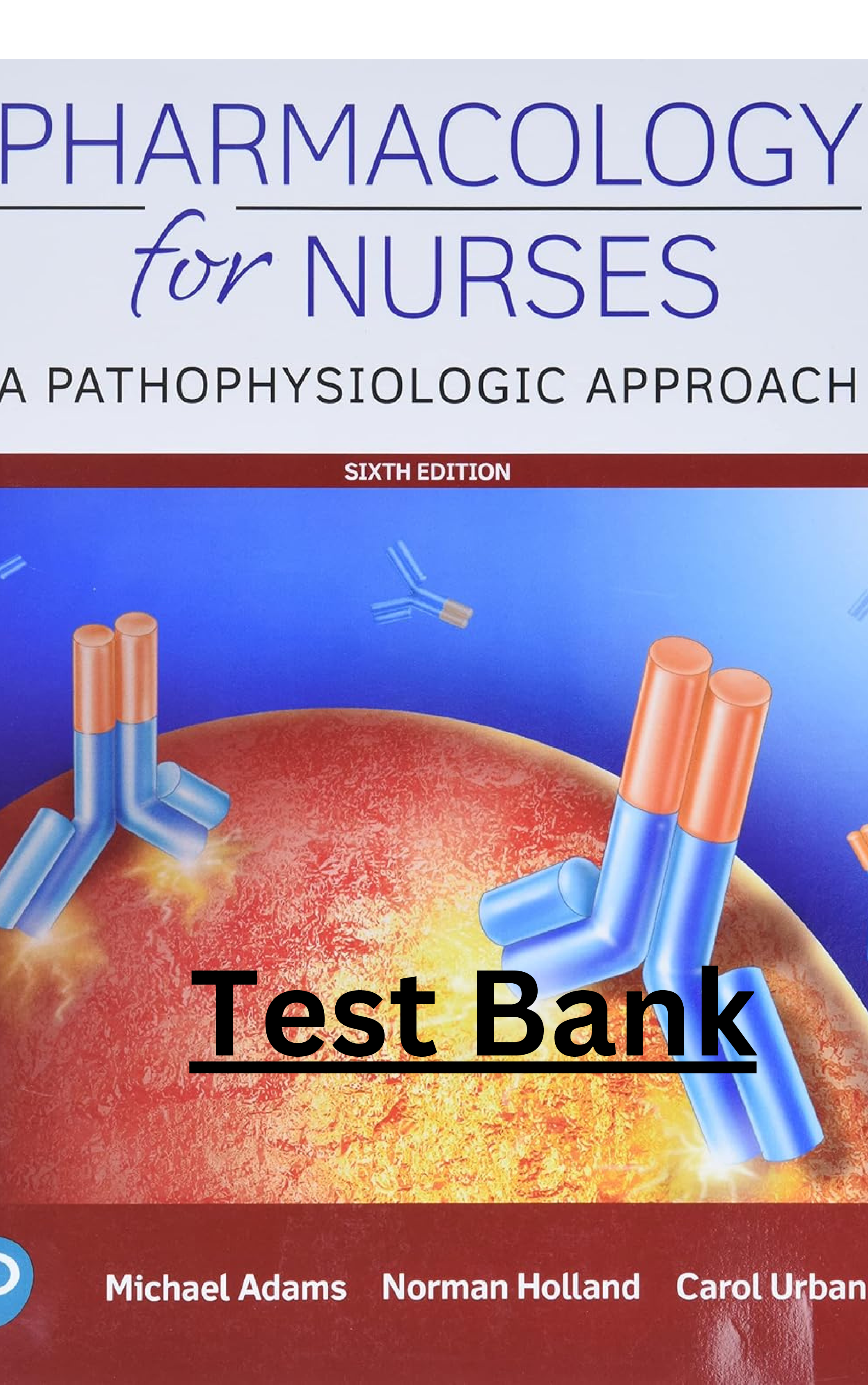 TEST BANK for Pharmacology for Nurses A Pathophysiologic Approach 6th Edition Adams, Holland, Urban- ALL 50 Chapters